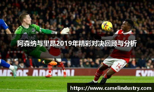 阿森纳与里昂2019年精彩对决回顾与分析