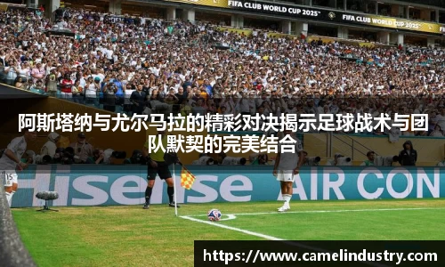 阿斯塔纳与尤尔马拉的精彩对决揭示足球战术与团队默契的完美结合