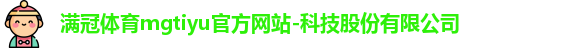 满冠体育mgtiyu官方网站-科技股份有限公司